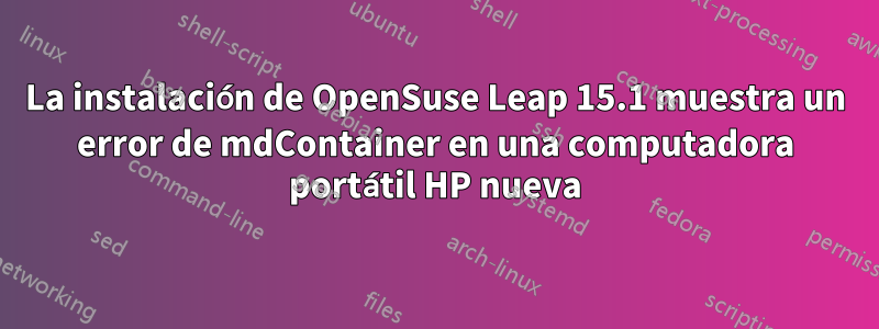 La instalación de OpenSuse Leap 15.1 muestra un error de mdContainer en una computadora portátil HP nueva