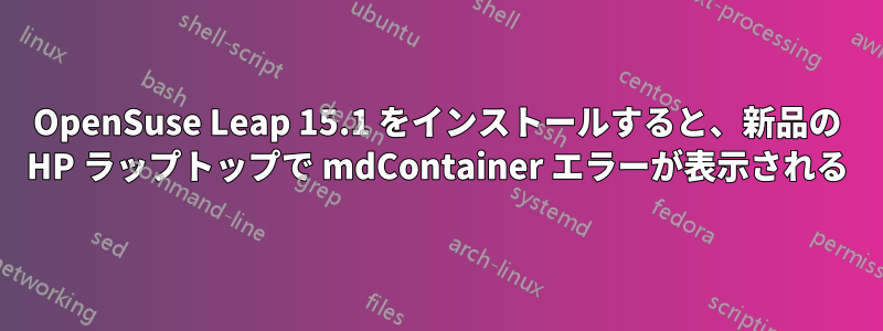 OpenSuse Leap 15.1 をインストールすると、新品の HP ラップトップで mdContainer エラーが表示される