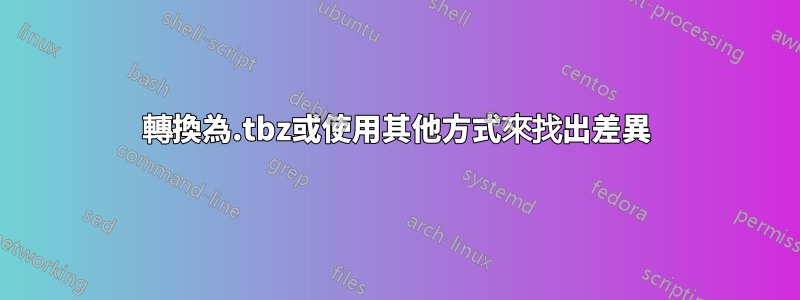 轉換為.tbz或使用其他方式來找出差異