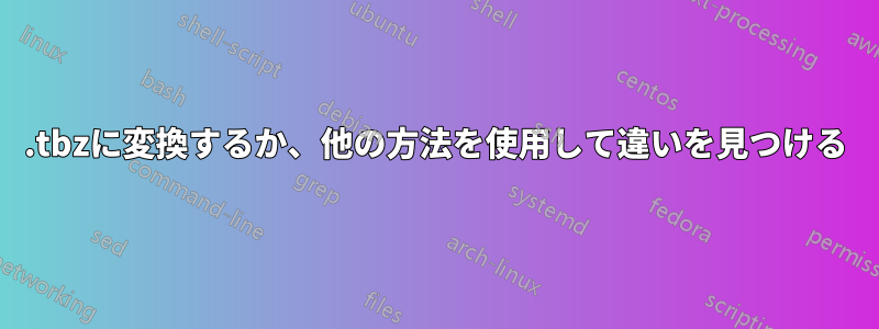 .tbzに変換するか、他の方法を使用して違いを見つける