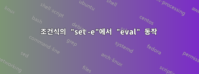 조건식의 "set -e"에서 "eval" 동작