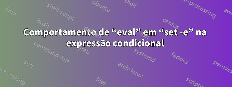 Comportamento de “eval” em “set -e” na expressão condicional