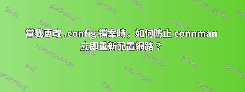 當我更改 .config 檔案時，如何防止 connman 立即重新配置網路？