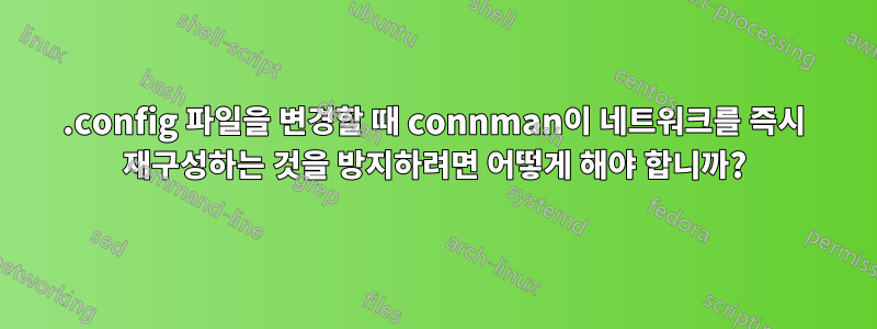 .config 파일을 변경할 때 connman이 네트워크를 즉시 재구성하는 것을 방지하려면 어떻게 해야 합니까?