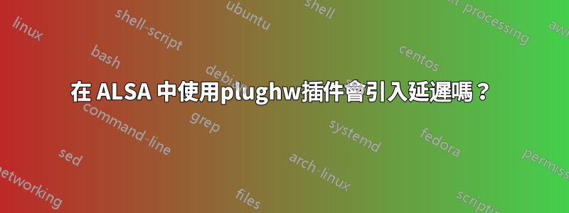 在 ALSA 中使用plughw插件會引入延遲嗎？