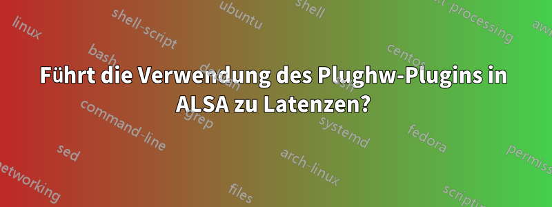 Führt die Verwendung des Plughw-Plugins in ALSA zu Latenzen?