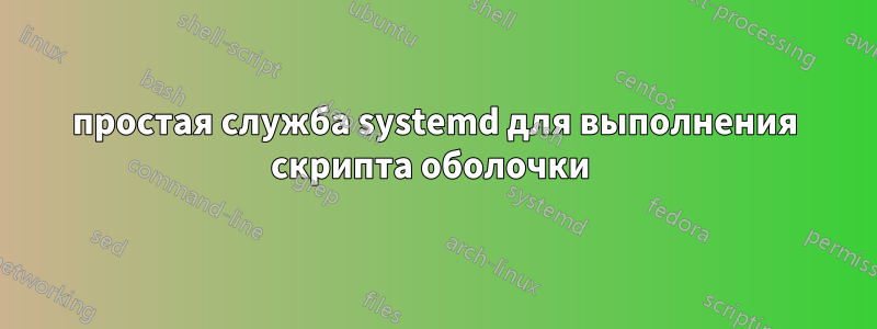 простая служба systemd для выполнения скрипта оболочки 