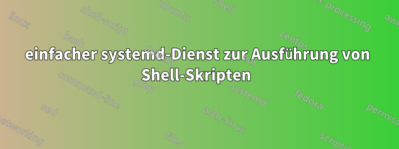 einfacher systemd-Dienst zur Ausführung von Shell-Skripten 