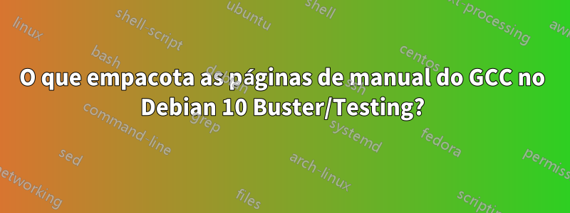 O que empacota as páginas de manual do GCC no Debian 10 Buster/Testing?