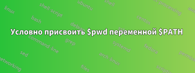 Условно присвоить $pwd переменной $PATH