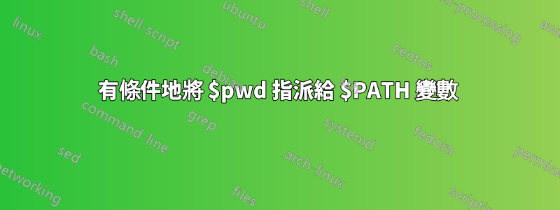 有條件地將 $pwd 指派給 $PATH 變數