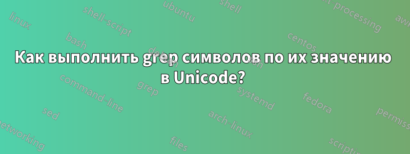 Как выполнить grep символов по их значению в Unicode?