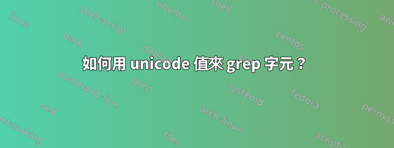 如何用 unicode 值來 grep 字元？