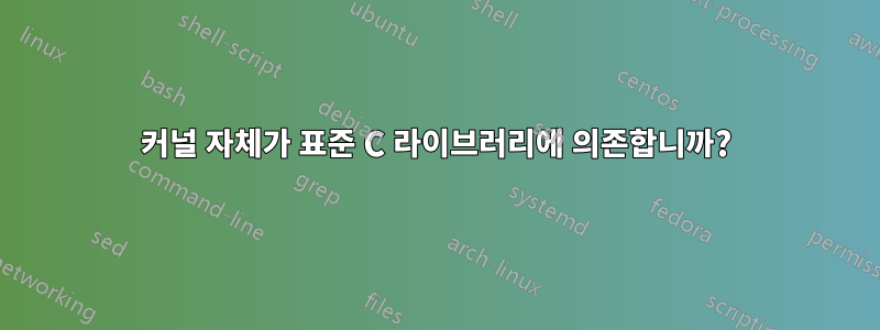 커널 자체가 표준 C 라이브러리에 의존합니까?