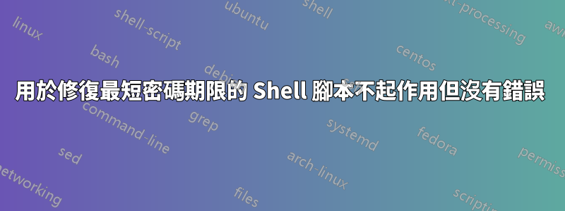 用於修復最短密碼期限的 Shell 腳本不起作用但沒有錯誤