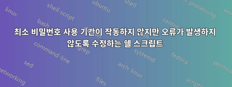 최소 비밀번호 사용 기간이 작동하지 않지만 오류가 발생하지 않도록 수정하는 쉘 스크립트