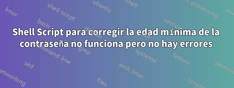 Shell Script para corregir la edad mínima de la contraseña no funciona pero no hay errores