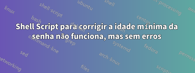 Shell Script para corrigir a idade mínima da senha não funciona, mas sem erros