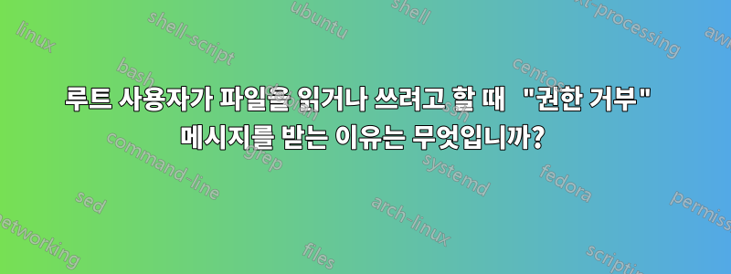 루트 사용자가 파일을 읽거나 쓰려고 할 때 "권한 거부" 메시지를 받는 이유는 무엇입니까?