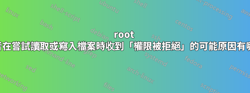 root 使用者在嘗試讀取或寫入檔案時收到「權限被拒絕」的可能原因有哪些？