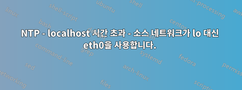 NTP - localhost 시간 초과 - 소스 네트워크가 lo 대신 eth0을 사용합니다.