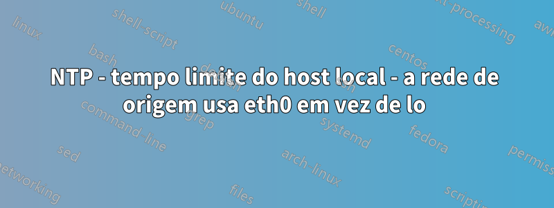 NTP - tempo limite do host local - a rede de origem usa eth0 em vez de lo