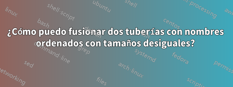 ¿Cómo puedo fusionar dos tuberías con nombres ordenados con tamaños desiguales?