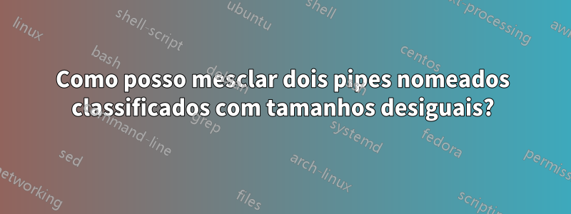 Como posso mesclar dois pipes nomeados classificados com tamanhos desiguais?