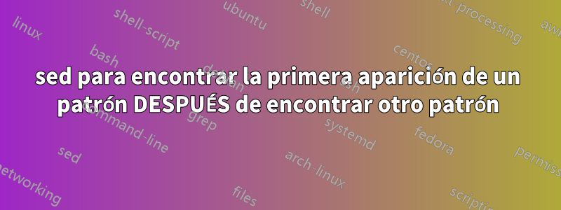 sed para encontrar la primera aparición de un patrón DESPUÉS de encontrar otro patrón