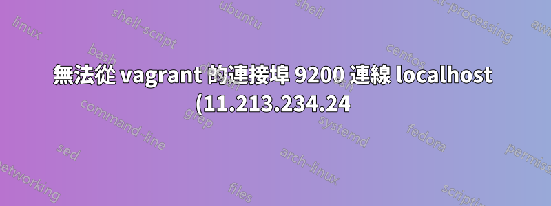 無法從 vagrant 的連接埠 9200 連線 localhost (11.213.234.24)