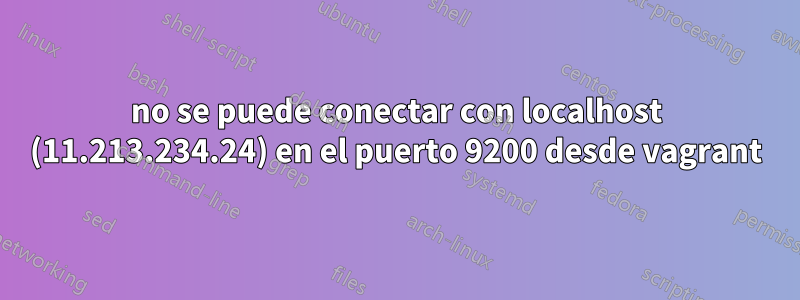 no se puede conectar con localhost (11.213.234.24) en el puerto 9200 desde vagrant