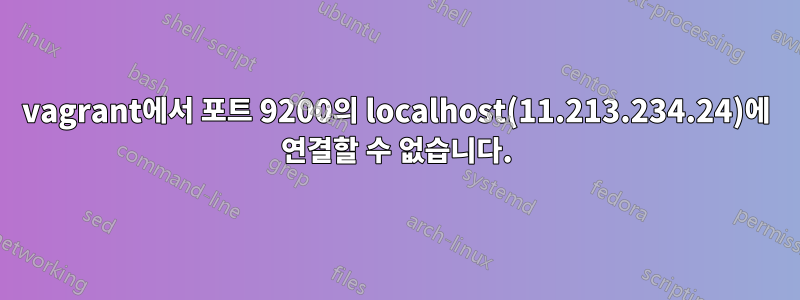 vagrant에서 포트 9200의 localhost(11.213.234.24)에 연결할 수 없습니다.