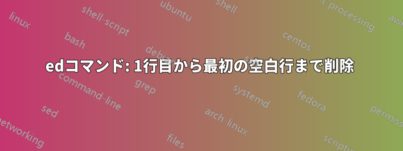 edコマンド: 1行目から最初の空白行まで削除