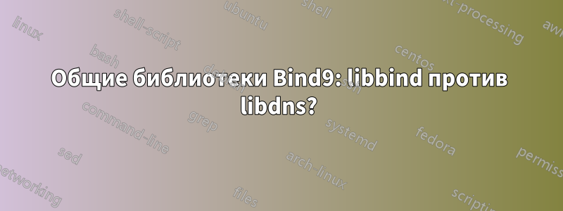 Общие библиотеки Bind9: libbind против libdns?