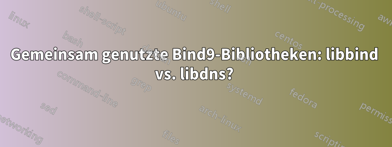 Gemeinsam genutzte Bind9-Bibliotheken: libbind vs. libdns?