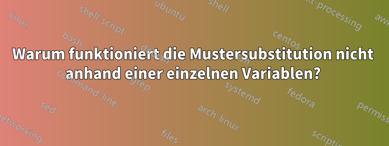 Warum funktioniert die Mustersubstitution nicht anhand einer einzelnen Variablen?