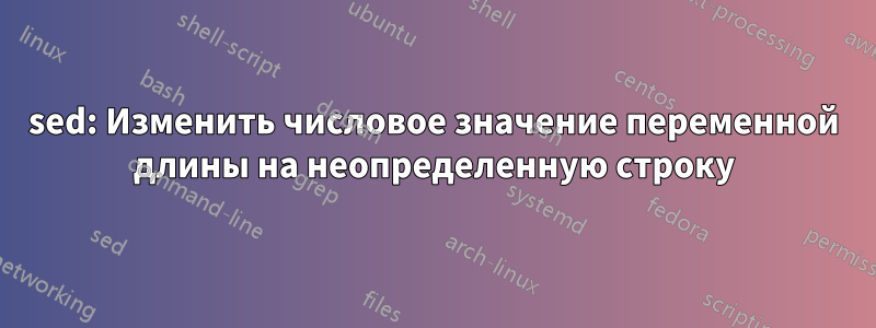 sed: Изменить числовое значение переменной длины на неопределенную строку