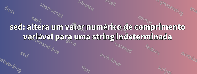 sed: altera um valor numérico de comprimento variável para uma string indeterminada