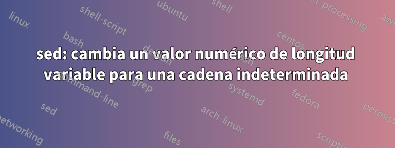 sed: cambia un valor numérico de longitud variable para una cadena indeterminada