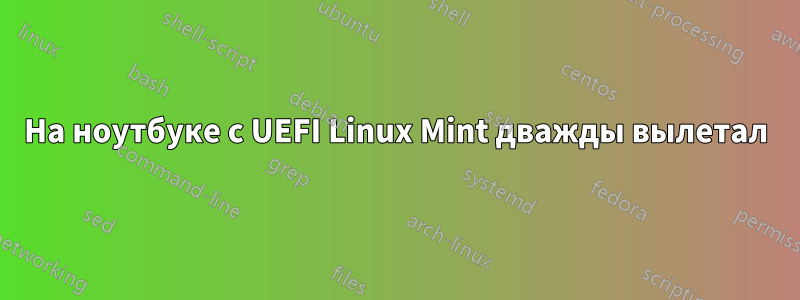 На ноутбуке с UEFI Linux Mint дважды вылетал