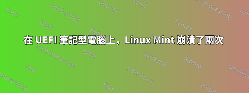 在 UEFI 筆記型電腦上，Linux Mint 崩潰了兩次