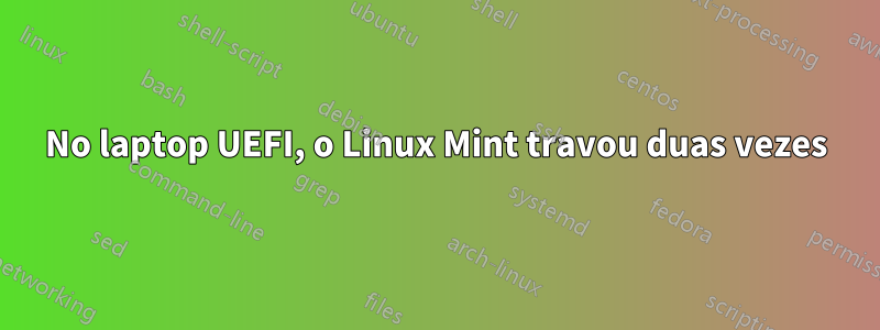 No laptop UEFI, o Linux Mint travou duas vezes