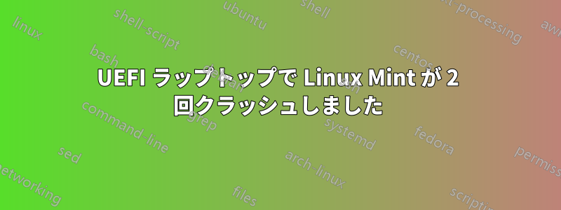 UEFI ラップトップで Linux Mint が 2 回クラッシュしました