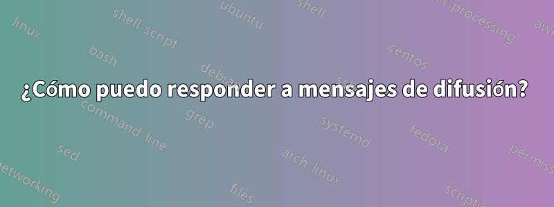 ¿Cómo puedo responder a mensajes de difusión?