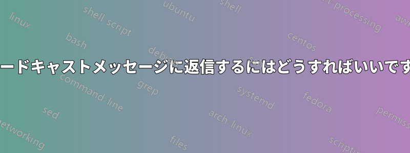 ブロードキャストメッセージに返信するにはどうすればいいですか?