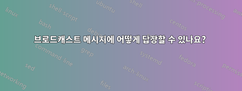 브로드캐스트 메시지에 어떻게 답장할 수 있나요?