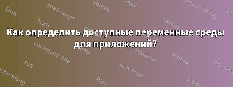 Как определить доступные переменные среды для приложений?