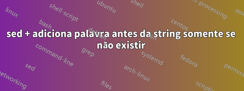 sed + adiciona palavra antes da string somente se não existir