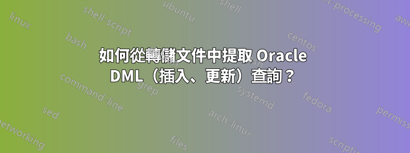 如何從轉儲文件中提取 Oracle DML（插入、更新）查詢？