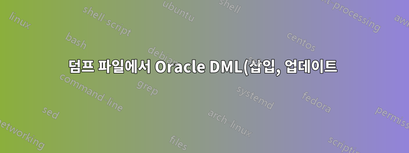 덤프 파일에서 Oracle DML(삽입, 업데이트) 쿼리를 추출하는 방법은 무엇입니까?